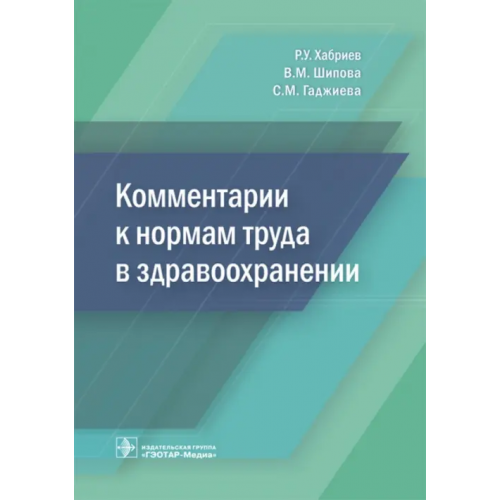 ГЭОТАР-Медиа Комментарии к нормам труда в здравоохранении Шипова Валентина Михайловна, Хабриев Рамил Усманович, Гаджиева Саида Мердановна