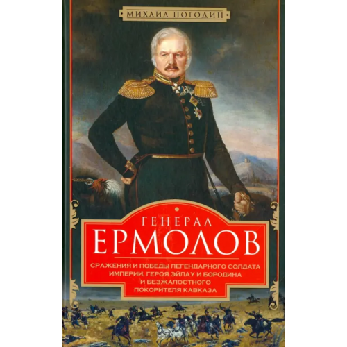 Центрполиграф Генерал Ермолов. Сражения и победы легендарного солдата империи, героя Эйлау и Бородина Погодин Михаил Петрович