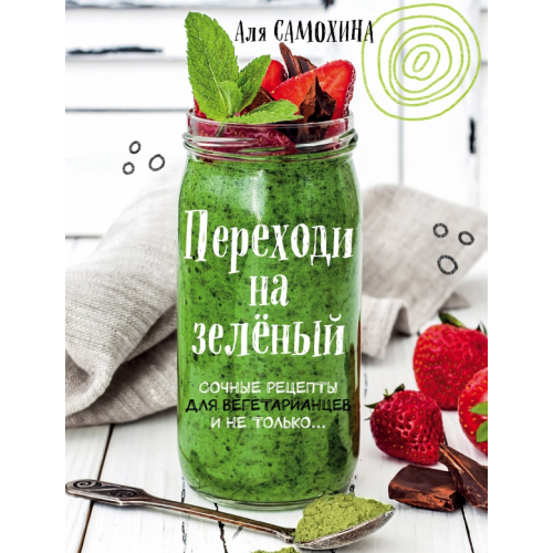 ХлебСоль Переходи на зеленый. Сочные рецепты для вегетарианцев и не только Самохина Аля Игоревна