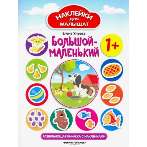 Феникс-Премьер Большой - маленький. Развивающая книжка с наклейками Ульева Елена Александровна