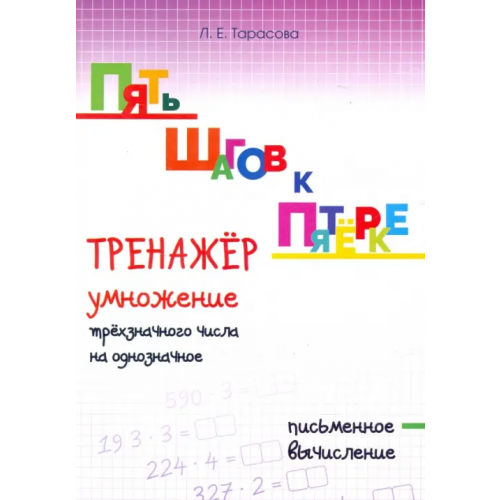 5 за знания Пять шагов к пятёрке. Тренажёр умножение трёхзначного числа на однозначное. Письменное вычисление Тарасова Л. Е