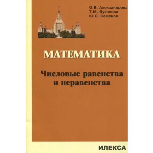 Илекса Математика. Числовые равенства и неравенства Александрова Ольга Владимировна, Семенов Юрий Станиславович, Вуколова Татьяна Михайловна