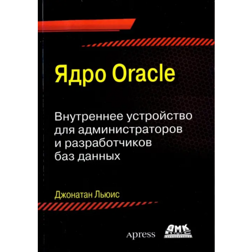 ДМК-Пресс Ядро ORACLE. Внутреннее устройство для администраторо и разработчиков баз данных Льюис Джонатан