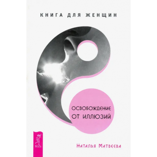 Весь Освобождение от иллюзий. Книга для женщин Матвеева Наталья