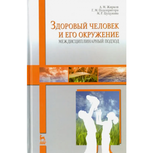 Лань Здоровый человек и его окружение. Междисциплинарный подход. Учебное пособие Подопригора Галина Михайловна, Жирков Анатолий Михайлович, Цуцунаева Мирина Рагимовна