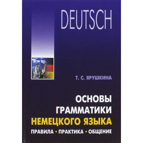 Каро Основы грамматики немецкого языка. Правила. Практика. Общение Ярушкина Татьяна Семеновна