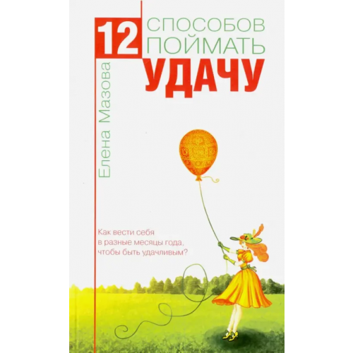 Амрита 12 способов поймать удачу. Как вести себя в разные месяцы года, чтобы быть удачливым? Мазова Елена Валентиновна