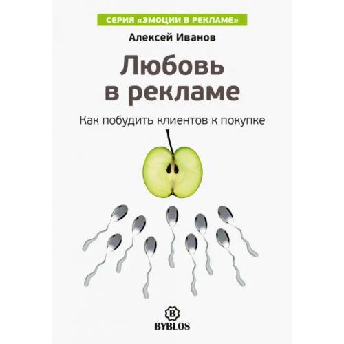 Библос Любовь в рекламе. Как побудить клиентов к покупке Иванов Алексей Николаевич