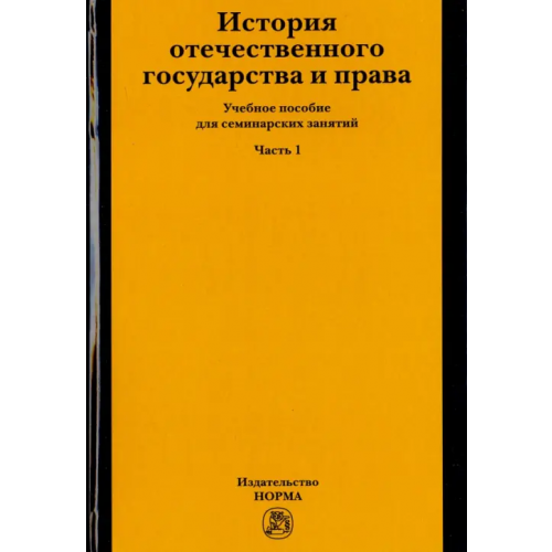 Норма История отечественного государства и права. Учебное пособие для семинарских занятий. Часть 1 Новицкая Татьяна Евгеньевна, Полянский Павел Львович, Давидян Г. М., Куприянова Ольга Ильинична