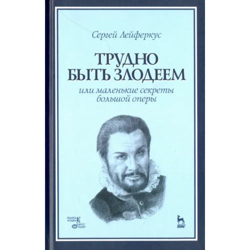 Планета Музыки Трудно быть злодеем, или Маленькие секреты большой оперы. Учебное пособие Лейферкус Сергей Петрович