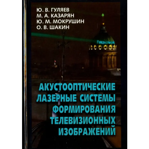 Физматлит Акустооптические лазерные системы формирования телевизионных изображений Гуляев Юрий Васильевич, Казарян Мишик Айразатович, Мокрушин Юрий Михайлович