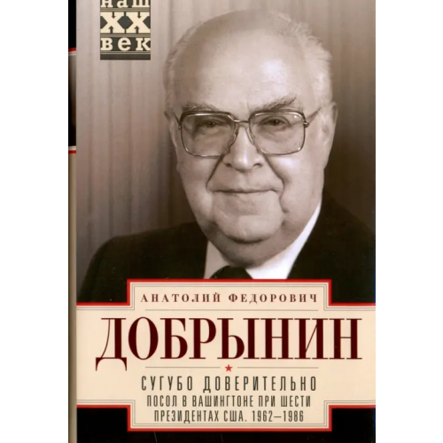 Центрполиграф Сугубо доверительно. Посол в Вашингтоне при шести президентах США. 1962-1986 гг Добрынин Анатолий Федорович