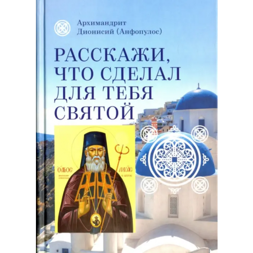 Сретенский ставропигиальный мужской монастырь Расскажи, что сделал для тебя святой. Житие и чудеса святого Луки, архиепископа Симферопольского Архимандрит Дионисий (Анфопулос)