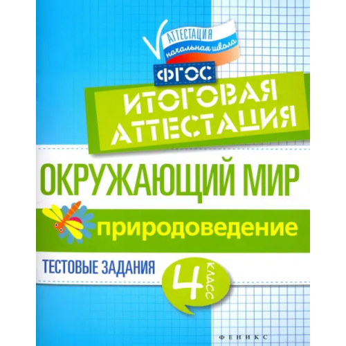 Феникс Окружающий мир. 4 класс. Итоговая аттестация. Природоведение. Тестовые задания. ФГОС Хуснутдинова Фируза Насибуловна, Реуцкая Елена Борисовна