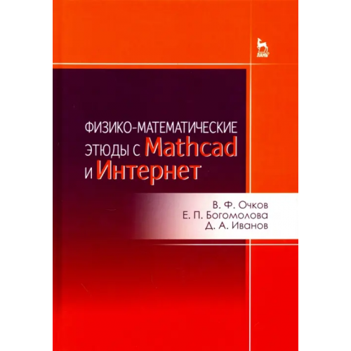 Лань Физико-математические этюды с Mathcad и Интернет. Учебное пособие Богомолова Елена Петровна, Очков Валерий Федорович, Иванов Дмитрий Александрович