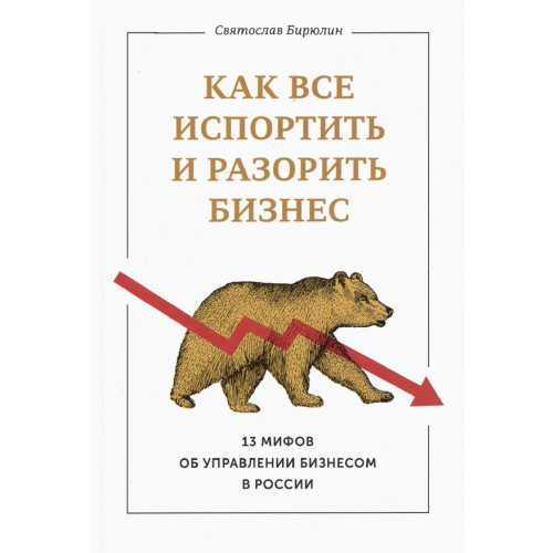 Манн, Иванов и Фербер Как все испортить и разорить бизнес. 13 мифов об управлении бизнесом в России Бирюлин Святослав