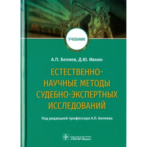 ГЭОТАР-Медиа Естественно-научные методы судебно-экспертных исследований. Учебник Беляев Алексей Петрович, Ивкин Дмитрий Юрьевич