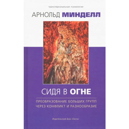 Ганга Сидя в огне. Преобраз больших групп через конфликт и разнообразие Минделл Арнольд