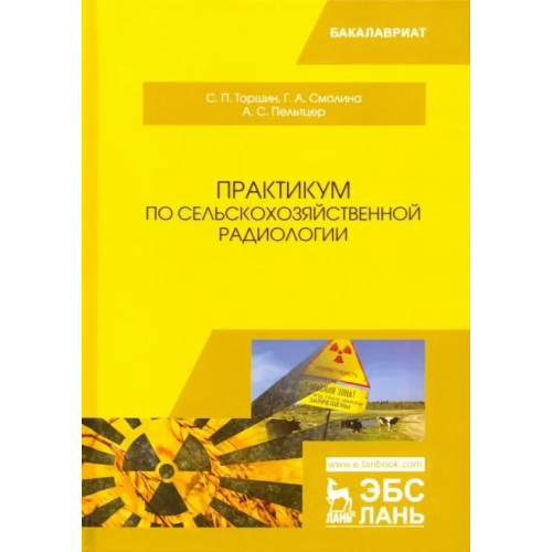 Лань Практикум по сельскохозяйственной радиологии. Учебное пособие Торшин Сергей Порфирьевич, Смолина Галина Александровна, Пельтцер Александр Сергеевич