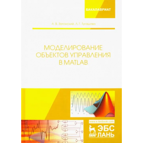 Лань Моделирование объектов управления в MatLab. Учебное пособие Затонский Андрей Владимирович, Тугашова Лариса Геннадьевна