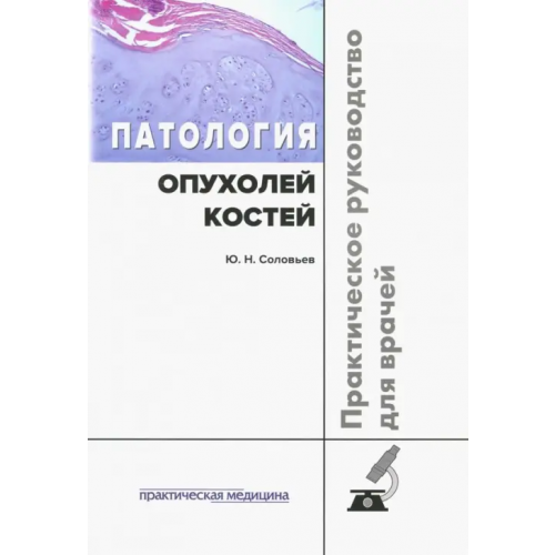 Практическая медицина Патология опухолей костей. Практическое руководство Соловьев Юрий Николаевич