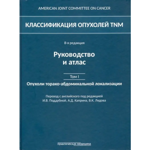 Практическая медицина Классификация опухолей TNM. Том 1. Опухоли торако-абдоминальной локализации