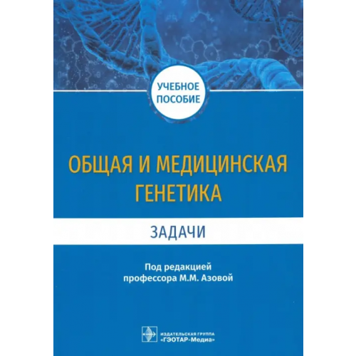 ГЭОТАР-Медиа Общая и медицинская генетика. Задачи. Учебное пособие Азова Мадина Мухамедовна