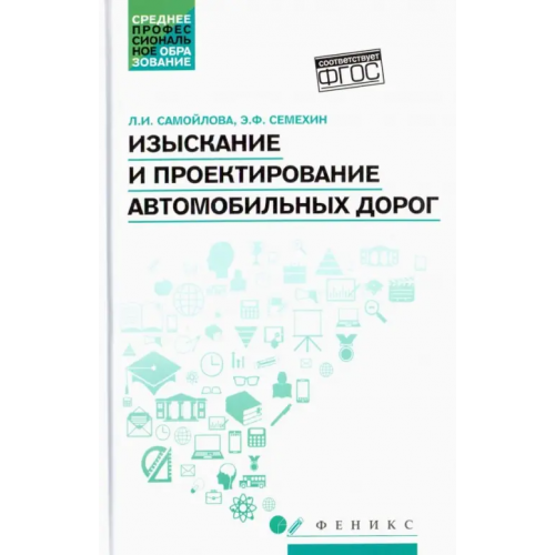 Феникс Изыскание и проектирование автомобильных дорог. Учебное пособие. ФГОС Самойлова Любовь Ивановна, Семехин Эдуард Фролович