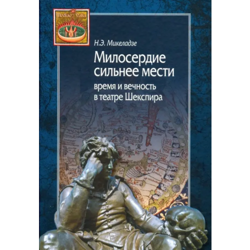 Центр гуманитарных инициатив Милосердие сильнее мести. Время и вечность в театре Шекспира Микеладзе Наталья Эдуардовна