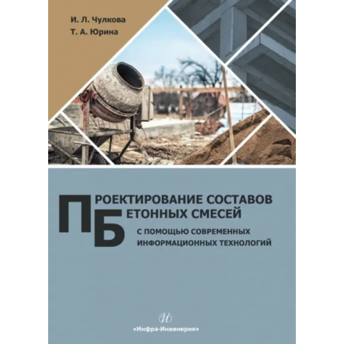 Инфра-Инженерия Проектирование составов бетонных смесей с помощью современных информационных технологий. Монография Чулкова Ирина Львовна, Юрина Татьяна Александровна