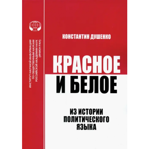 ИНИОН РАН Красное и белое. Из истории политического языка. Сборник статей Душенко К. В