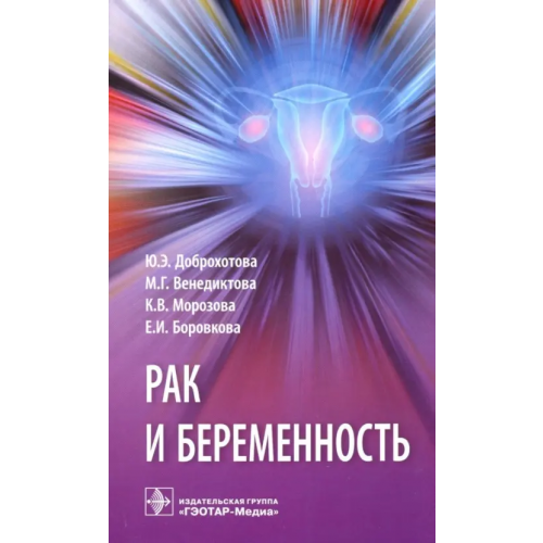 ГЭОТАР-Медиа Рак и беременность. Руководство Доброхотова Юлия Эдуардовна, Боровкова Екатерина Игоревна, Венедиктова Марина Георгиевна