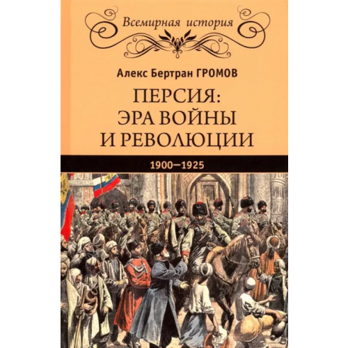 Вече Персия. Эра войны и революции. 1900-1925 Громов Алекс Бертран