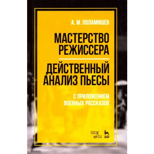 Планета Музыки Мастерство режиссера. Действенный анализ пьесы. С приложением военных рассказов. Учебное пособие Поламишев Александр Михайлович