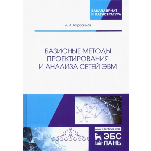 Лань Базисные методы проектирования и анализа сетей ЭВМ. Учебное пособие Абросимов Леонид Иванович