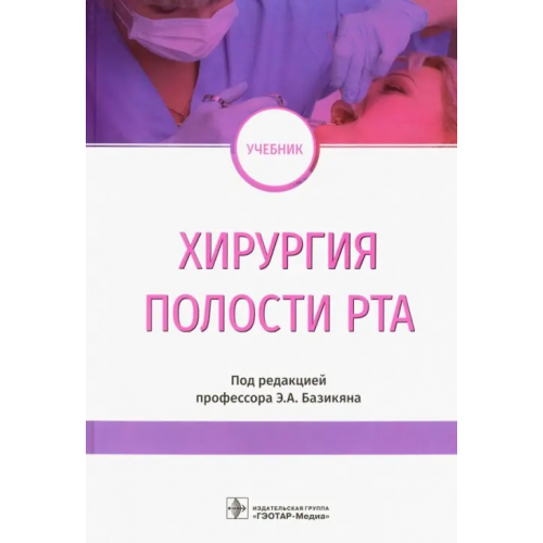 ГЭОТАР-Медиа Хирургия полости рта. Учебник Базикян Эрнест Арамович, Чунихин Андрей Анатольевич, Бычков Алексей Игоревич, Морозов Максим Борисович
