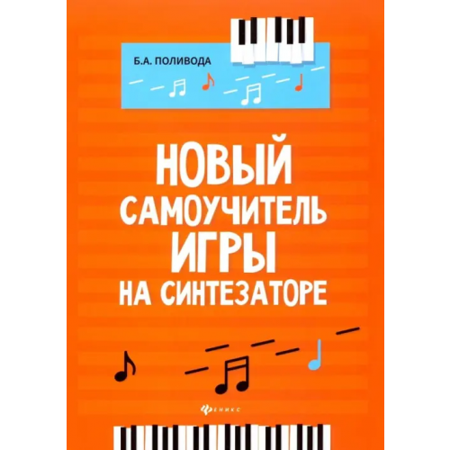 Феникс Новый самоучитель игры на синтезаторе. Учебно-методическое пособие Поливода Борис Андреевич