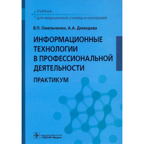 ГЭОТАР-Медиа Информационные технологии в профессиональной деятельности. Практикум Омельченко Виталий Петрович, Демидова Александра Александровна