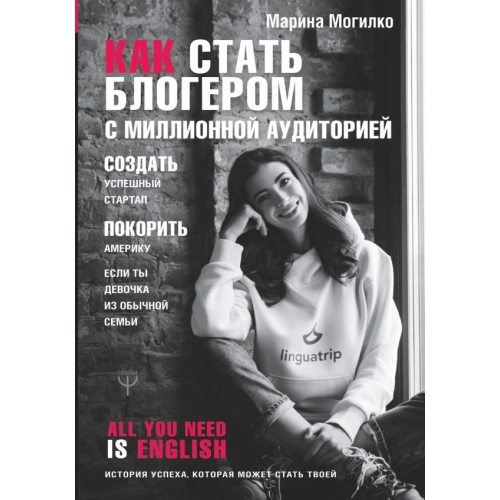 АСТ Как стать блогером с миллионной аудиторией, создать успешный стартап, покорить Америку Могилко Марина Дмитриевна