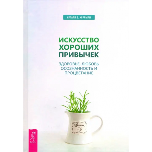 Весь Искусство хороших привычек. Здоровье, любовь, осознанность и процветание Херрман Натали В