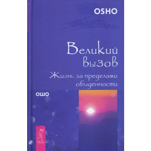 Весь Великий вызов. Жизнь за пределами обыденности Ошо Багван Шри Раджниш