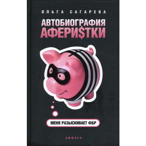 Амфора Автобиография аферистки. Меня разыскивает ФБР Сагарева Ольга