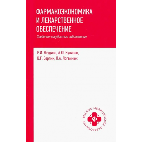 Феникс Фармакоэкономика и лекарственное обеспечение. Сердечно-сосудистые заболевания. Учебное пособие Ягудина Роза Исмаиловна, Куликов Андрей Юрьевич, Серпик Вячеслав Геннадьевич