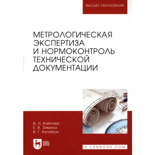 Лань Метрологическая экспертиза и нормоконтроль технической документации. Учебно-методическое пособие Кайнова Валентина Николаевна, Зимина Елена Витальевна, Кутяйкин Василий Георгиевич