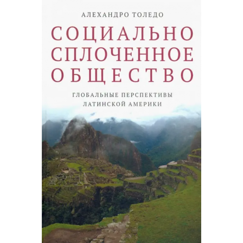 Издательский Дом ВШЭ Социально сплоченное общество. Глобальные перспективы Латинской Америки Толедо Алехандро