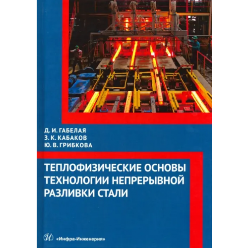 Инфра-Инженерия Теплофизические основы технологии непрерывной разливки стали. Монография Габелая Давид Ивлериевич, Кабаков Зотей Константинович, Грибкова Юлия Владимировна