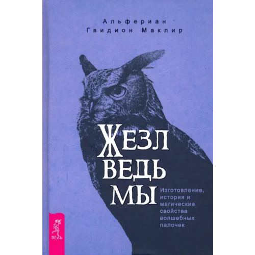 Весь Жезл ведьмы. Изготовление, история и магические свойства волшебных палочек Маклир Альфериан Гвидион