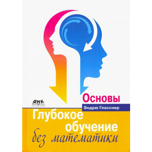 ДМК-Пресс Глубокое обучение без математики. Том 1. Основы Гласснер Эндрю