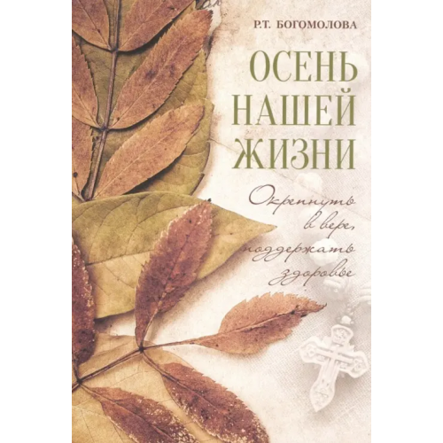 Летопись (церк.) Осень нашей жизни. Окрепнуть в вере, поддержать здоровье Богомолова Раиса Трофимовна