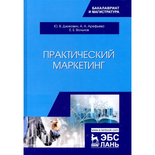 Лань Практический маркетинг. Учебное пособие Арефьева Анна, Джикович Юрий Велийкович, Вольнов Евгений Евгеньевич